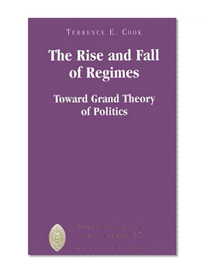 The Rise and Fall of Regimes: Toward Grand Theory of Politics (Major Concepts in Politics and Political Theory)