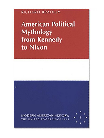 American Political Mythology from Kennedy to Nixon (Modern American History)