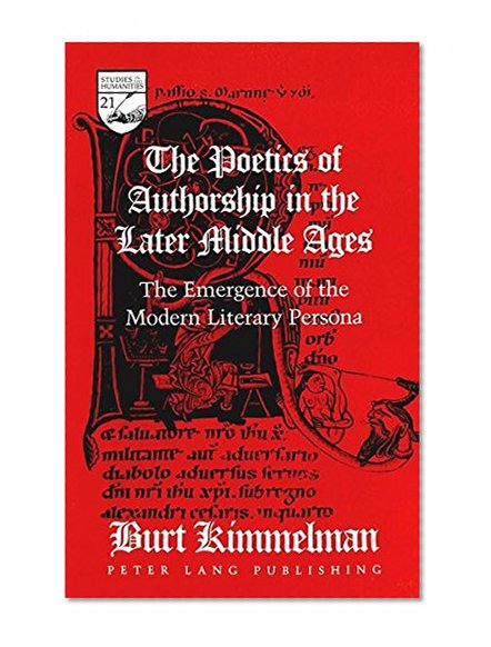 The Poetics of Authorship in the Later Middle Ages: The Emergence of the Modern Literary Persona (Studies in the Humanities: Literature-Politics-Society)