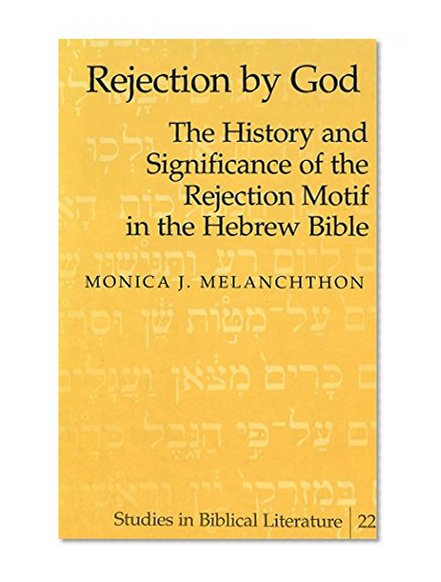 Rejection by God: The History and Significance of the Rejection Motif in the Hebrew Bible (Studies in Biblical Literature)