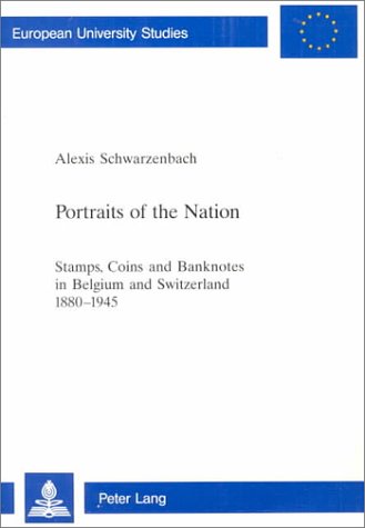 Portraits of the Nation: Stamps, Coins and Banknotes in Belgium and Switzerland 1880-1945 (European University Studies: Series 3, History and Allied Studies. Vol. 847)