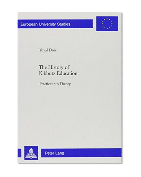 The History of Kibbutz Education: Practice into Theory (Europaische Hochschulschriften. Reihe XI, Padagogik, Bd. 802.)