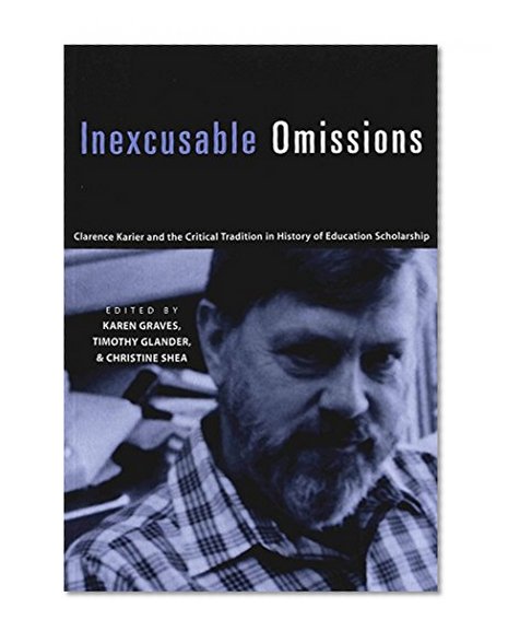 Inexcusable Omissions: Clarence Karier and the Critical Tradition in History of Education Scholarship