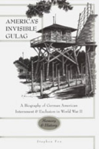 America's Invisible Gulag: A Biography of German American Internment & Exclusion in World War II: Memory & History