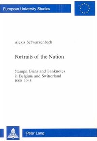 Portraits of the Nation: Stamps, Coins and Banknotes in Belgium and Switzerland 1880-1945 (European University Studies: Series 3, History and Allied Studies. Vol. 847)