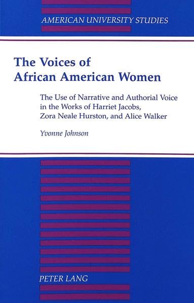 The Voices of African American Women: The Use of Narrative and Authorial Voice in the Works of Harriet Jacobs, Zora Neale Hurston, and Alice Walker ... University Studies Xxiv: American Literature)