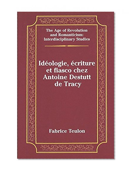 IdÃƒÂ©ologie. ÃƒÂ©criture et fiasco chez Antoine Destutt de Tracy (The Age of Revolution and Romanticism, V. 30)