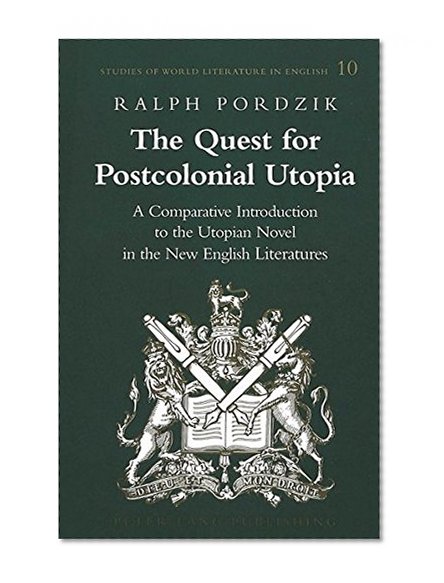 The Quest for Postcolonial Utopia: A Comparative Introduction to the Utopian Novel in the New English Literatures