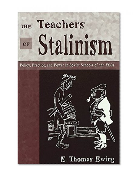 The Teachers of Stalinism: Policy, Practice, and Power in Soviet Schools of the 1930s (History of Schools and Schooling)
