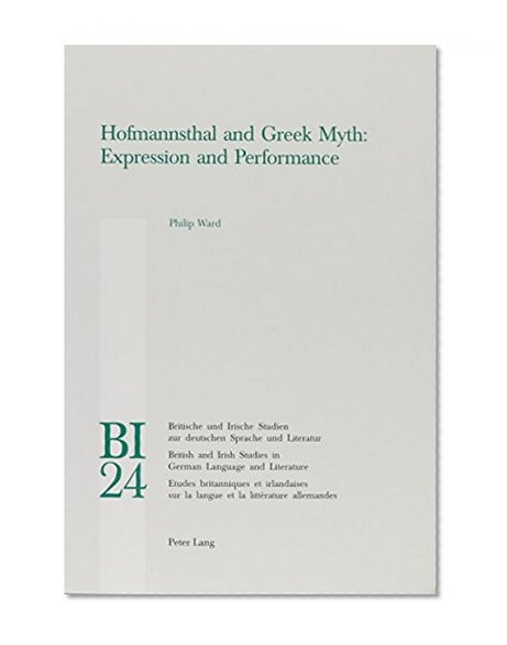 Hofmannsthal and Greek Myth: Expression and Performance (British and Irish Studies in German Language and Literature)
