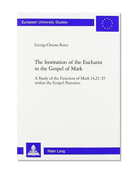 The Institution of the Eucharist in the Gospel of Mark: A Study of the Function of Mark 14, 22-25 Within the Gospel Narrative (European University Studies, Series Xxiii, Theology, Volume 727)
