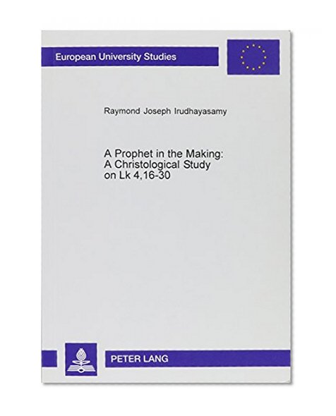 A Prophet in the Making: A Christological Study on Lk 4, 16-30: In the Background of the Isaianic Mixed Citation and the Elijah-Elisha References (European University Studies: Theology, 23)