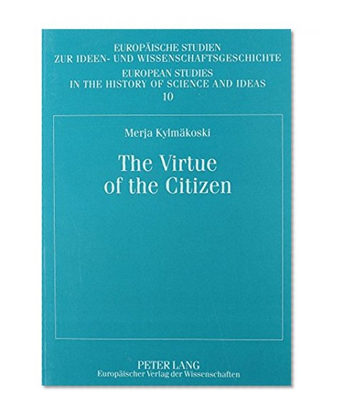 The Virtue of the Citizen: Jean-Jacques Rousseau's Republicanism in the Eighteenth-Century French Context (European Studies in the History of Science and Ideas, 10)