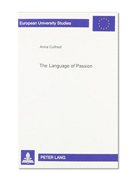 The Language of Passion: The Order of Poetics and the Construction of a Lyric Genre 1746-1806 (European University Studies: Comparative Literature, 18)