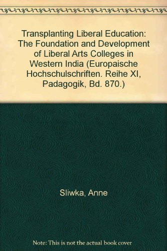 Transplanting Liberal Education: The Foundation and Development of Liberal Arts Colleges in Western India (Europaische Hochschulschriften. Reihe XI, Padagogik, Bd. 870.)