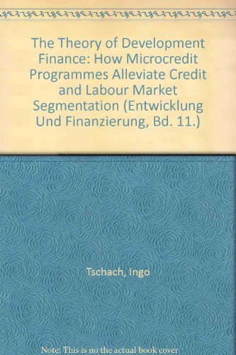 The Theory of Development Finance: How Microcredit Programmes Alleviate Credit and Labour Market Segmentation (Entwicklung Und Finanzierung, Bd. 11.)