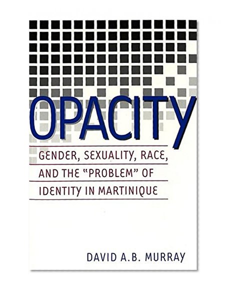 Opacity: Gender, Sexuality, Race and the Â«ProblemÂ» of Identity in Martinique (Gender, Sexuality, and Culture, Vol. 2)