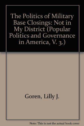 The Politics of Military Base Closings: Not in My District (Popular Politics and Governance in America, V. 3.)