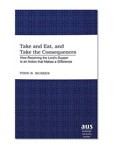 Take and Eat, and Take the Consequences (American University Studies. Series VII. Theology and Religion)