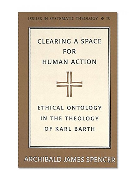 Clearing a Space for Human Action: Ethical Ontology in the Theology of Karl Barth