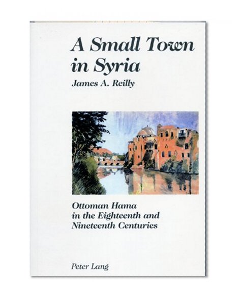A Small Town in Syria: Ottoman Hama in the Eighteenth and Nineteenth Centuries