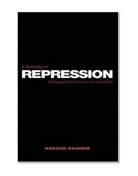 A Curriculum of Repression: A Pedagogy of Racial History in the United States (Counterpoints: Studies in the Postmodern Theory of Education)