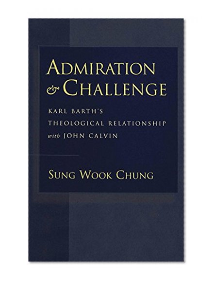 Admiration and Challenge: Karl Barth's Theological Relationship with John Calvin