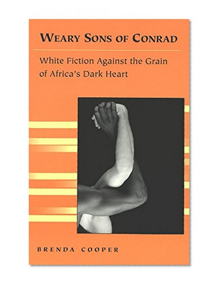 Weary Sons of Conrad: White Fiction Against the Grain of Africa's Dark Heart (Travel Writing Across the Disciplines)