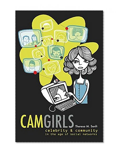 Camgirls: Celebrity and Community in the Age of Social Networks (Digital Formations)