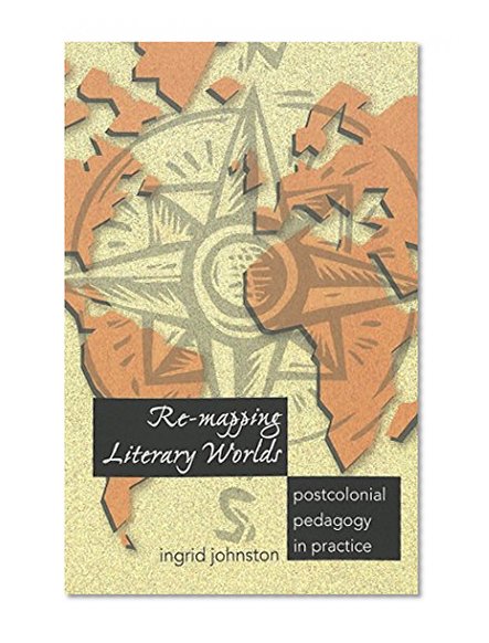 Re-mapping Literary Worlds: Postcolonial Pedagogy in Practice (Counterpoints)