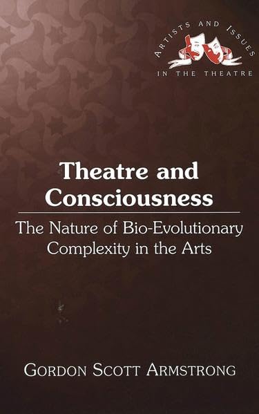 Theatre and Consciousness: The Nature of Bio-Evolutionary Complexity in the Arts (Artists and Issues in the Theatre)
