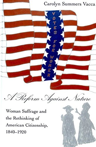 A Reform Against Nature: Woman Suffrage and the Rethinking of American Citizenship, 1840-1920 (American University Studies)
