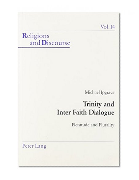 Trinity and Inter Faith Dialogue: Plenitude and Plurality (Religions and Discourse Vol. 14)