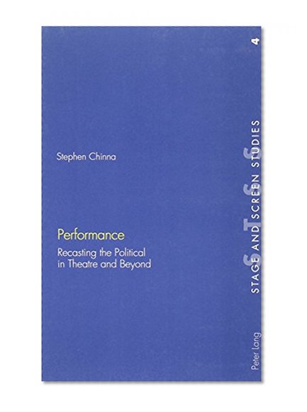 Performance: Recasting the Political in Theatre and Beyond (Stage and Screen Studies, V. 4)