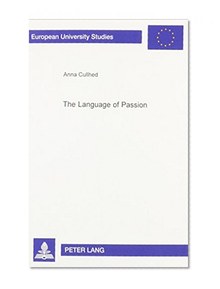 The Language of Passion: The Order of Poetics and the Construction of a Lyric Genre 1746-1806 (European University Studies: Comparative Literature, 18)