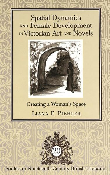 Spatial Dynamics and Female Development in Victorian Art and Novels: Creating a Woman's Space (Studies in Nineteenth-Century British Literature, V. 20)