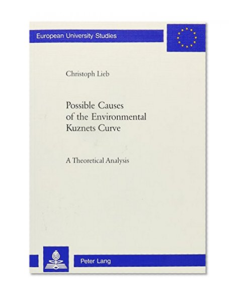 Possible Causes Of The Environmental Kuznets Curve: A Theoretical Analysis (Europaische Hochschulschriften. Reihe V, Volks- Und Betriebswirtschaft, Bd. 3040.)
