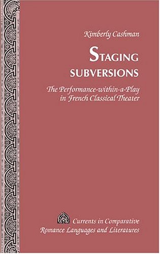 Staging Subversions: The Performance-within-a-Play in French Classical Theater (Currents in Comparative Romance Languages and Literatures) (v. 134)