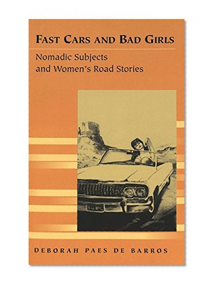 Fast Cars and Bad Girls: Nomadic Subjects and Women's Road Stories (Travel Writing Across the Disciplines)