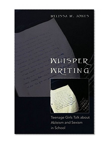 Whisper Writing: Teenage Girls Talk about Ableism and Sexism in School (Adolescent Cultures, School & Society)
