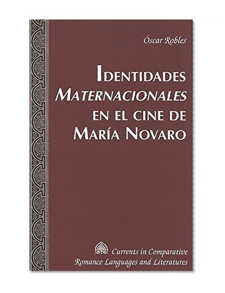 Identidades Maternacionales en el cine de MarÃƒÂ­a Novaro (Currents in Comparative Romance Languages and Literatures) (Spanish Edition)