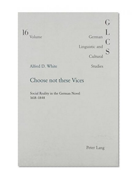 Choose Not These Vices: Social Reality in the German Novel 1618-1848 (German Linguistic and Cultural Studies)