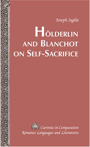 Holderlin And Blanchot On Self-Sacrifice (Currents in Comparative Romance Languages and Literatures) (v. 139)