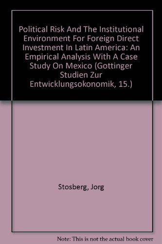 Political Risk And The Institutional Environment For Foreign Direct Investment In Latin America: An Empirical Analysis With A Case Study On Mexico (Gottinger Studien Zur Entwicklungsokonomik, 15.)