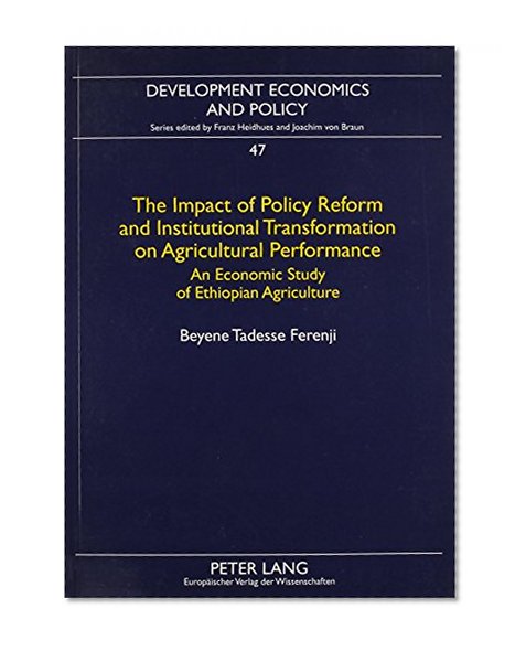 The Impact of Policy Reform And Institutional Transformation on Agricultural Performance: An Economic Study of Ethiopian Agriculture (Development Economics and Policy, V. 47)