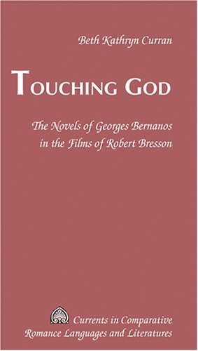 Touching God: The Novels of Georges Bernanos in the Films of Robert Bresson (Currents in Comparative Romance Languages and Literatures)