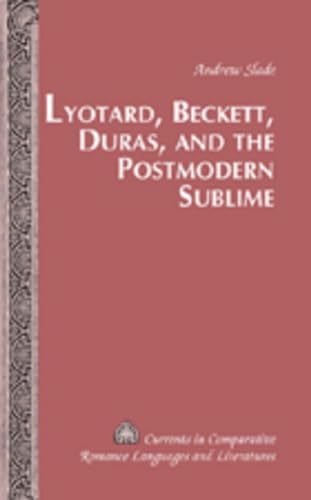 Lyotard, Beckett, Duras, and the Postmodern Sublime (Currents in Comparative Romance Languages and Literatures)