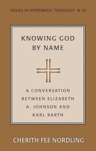 Knowing God by Name: A Conversation between Elizabeth A. Johnson and Karl Barth (Issues in Systematic Theology, Vol. 13)