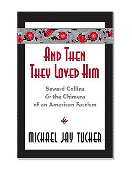 And Then They Loved Him: Seward Collins and the Chimera of an American Fascism