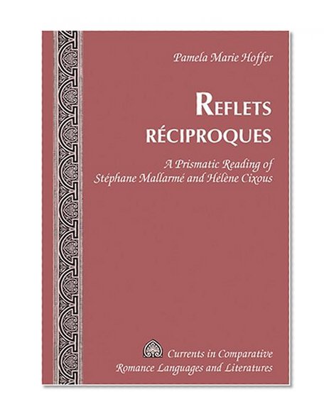 Reflets rÃ©ciproques: A Prismatic Reading of StÃ©phane MallarmÃ© and HÃ©lÃ¨ne Cixous (Currents in Comparative Romance Languages and Literatures)